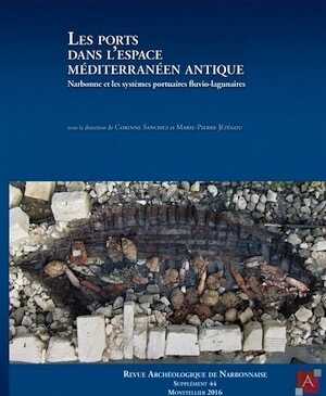 Les ports dans l'espace méditerranéen antique. Narbonne et les systèmes portuaires fluvio-lagunaires, (Suppl. RAN 44), 2017, 414 p.