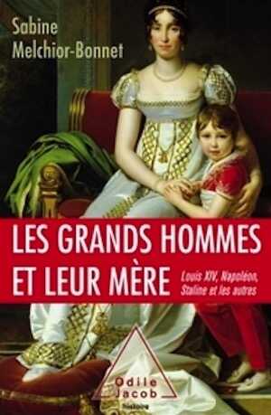Les grands hommes et leur mère, Louis XIV, Napoléon, Staline et les autres, 2017, 366 p.