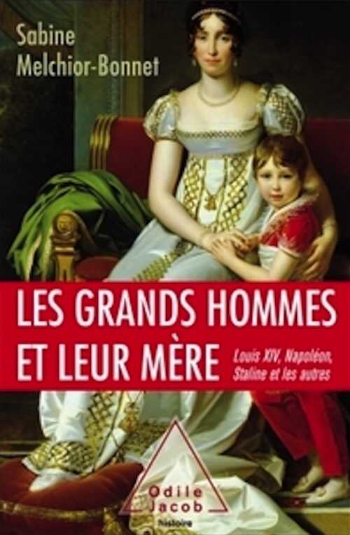 Les grands hommes et leur mère, Louis XIV, Napoléon, Staline et les autres, 2017, 366 p.
