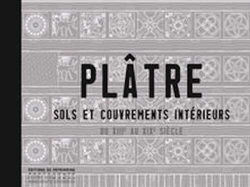 Plâtre. Sols et couvrements intérieurs du XIIIe au XIXe siècle, 2017, 368 p., 414 ill.