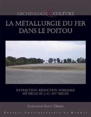 La métallurgie du fer dans le Poitou. Extraction, réduction, forgeage (IIIe siècle av. J.-C.-XVe siècle), 2017, 360 p.