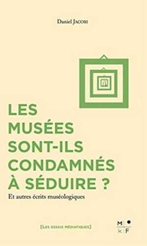 Les musées sont-ils condamnés à séduire ? Et autres écrits muséologiques, 2017, 184 p.