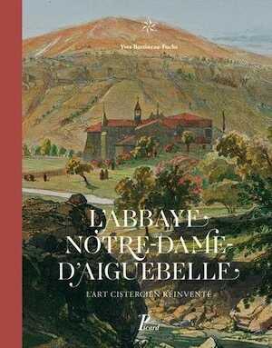L'abbaye Notre-Dame d'Aiguebelle. L'art cistercien réinventé, 2017, 264 p.