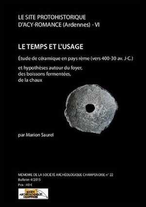 Le site protohistorique d'Acy-Romance (Ardennes) T. 6 : Le temps et l'usage. Etude de céramique en pays rème (vers 400-30 av. J.-C.) et hypothèses autour du foyer, des boissons fermentées, de la chaux, (Mémoire Soc. archéo. Champenoise 22), 2017
