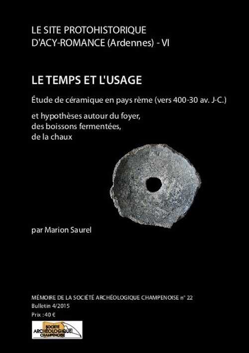 Le site protohistorique d'Acy-Romance (Ardennes) T. 6 : Le temps et l'usage. Etude de céramique en pays rème (vers 400-30 av. J.-C.) et hypothèses autour du foyer, des boissons fermentées, de la chaux, (Mémoire Soc. archéo. Champenoise 22), 2017