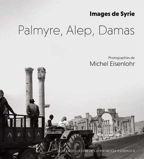 Images de Syrie. Palmyre, Alep, Damas, 2017, 120 p. Photogaphies de M. Eisenlohr