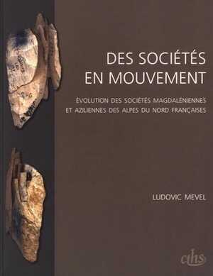 Des sociétés en mouvement. Evolution des sociétés magdaléniennes et aziliennes des Alpes du Nord françaises, 2017, 327 p.