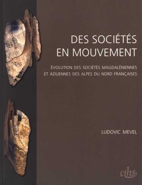 Des sociétés en mouvement. Evolution des sociétés magdaléniennes et aziliennes des Alpes du Nord françaises, 2017, 327 p.