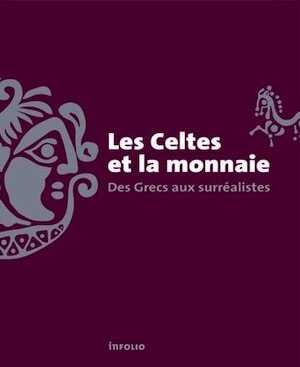 Les Celtes et la monnaie. Des Grecs aux surréalistes, 2017, 168 p.