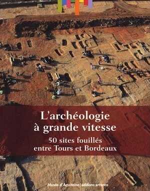 L'archéologie à grande vitesse. 50 sites fouillés entre Tours et Bordeaux, 2014, 206 p.