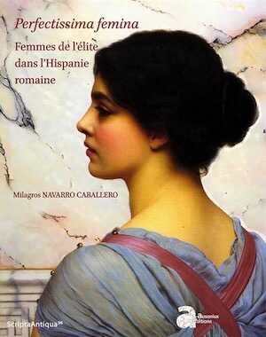 Perfectissima femina. Femmes de l'élite dans l'Hispanie romaine, 2017, 872 p.