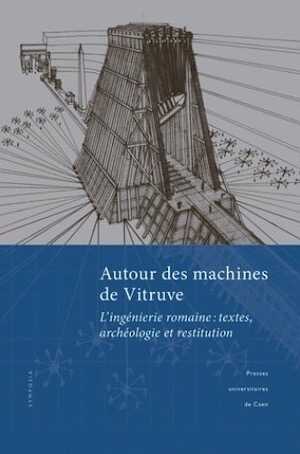 Autour des machines de Vitruve. L'ingéniérie romaine : textes, archéologie et restitution, (actes coll. ERLIS, Caen, 2015), 2017, 244 p., 104 ill