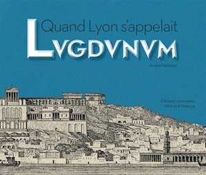 Quand Lyon s'appelait Lugdunum, 2016, 160 p.