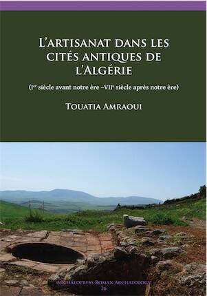 L'artisanat dans les cites antiques de l'Algérie (Ier siècle avant notre ère –VIIe siècle après notre ère), 2017, 426 p.