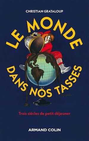 Le monde dans nos tasses. Trois siècles de petit déjeuner, 2017, 272 p.