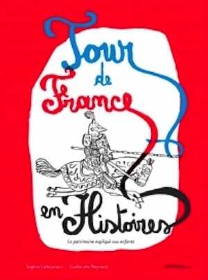 ÉPUISÉ - Tour de France en histoires. Le patrimoine expliqué aux enfants, 2017, 100 p. Livre Jeunesse dès 9 ans.