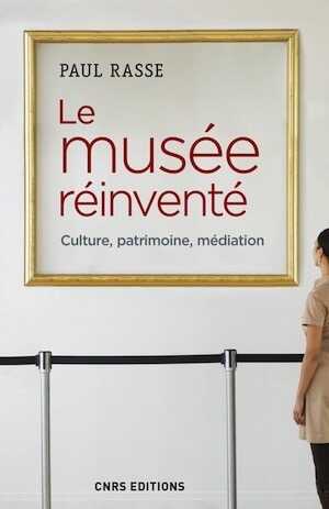 Le musée réinventé. Culture, patrimoine, médiation, 2017, 296 p.