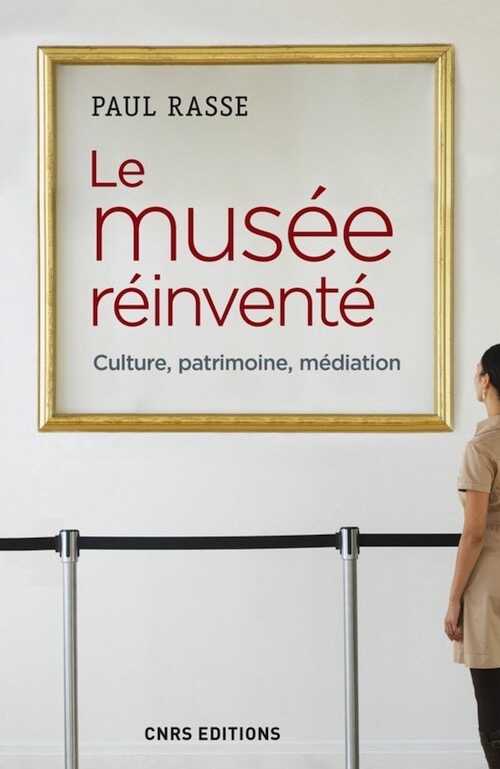 Le musée réinventé. Culture, patrimoine, médiation, 2017, 296 p.
