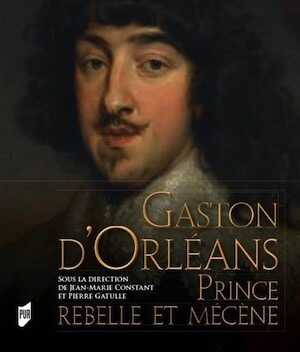 Gaston d'Orléans. Prince rebelle et mécène, 2017, 287 p.