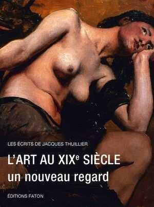 L'art au XIXe siècle, un nouveau regard, (Les écrits de Jacques Thuillier 5), 2017, 448 p.