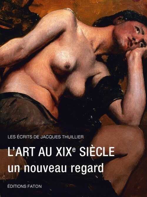 L'art au XIXe siècle, un nouveau regard, (Les écrits de Jacques Thuillier 5), 2017, 448 p.