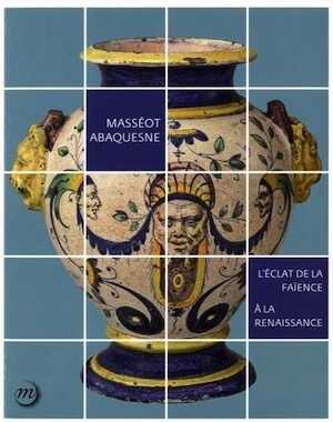 Masséot Abaquesne. L'éclat de la faïence à la Renaissance, 2016.