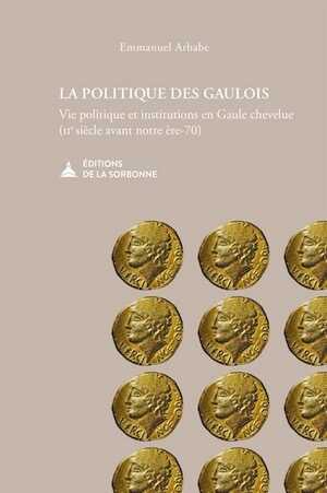 La politique des gaulois. Vie politique et institutions en gaule chevelue (IIème siècle avant notre ère - 70), 2017, 439 P.
