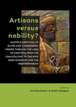 Artisans versus nobility ? Multiple identities of elites and 'commoners' viewed through the lens of crafting from the Chalcolithic to the Iron Ages in Europe and the Mediterranean, 2017, 222 p.