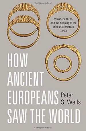 How Ancient Europeans Saw the World. Vision, Patterns, and the Shaping of the Mind in Prehistoric Times, 2015.