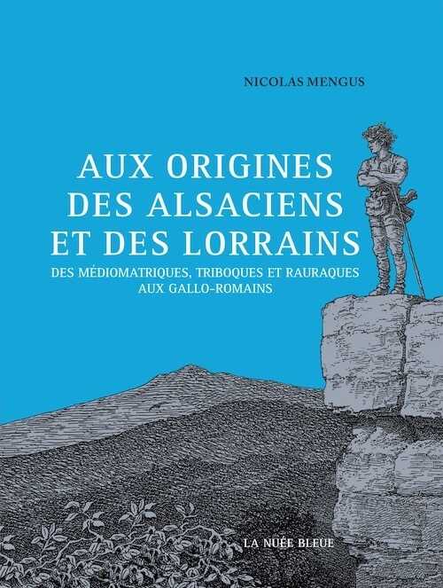 ÉPUISÉ - Aux origines des Alsaciens et des Lorrains. Des Médiomatriques, Triboques et Rauraques aux Gallo-Romains, 2017, 280 p.