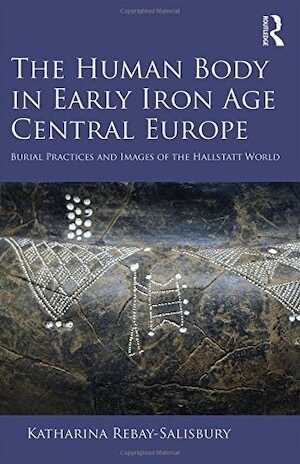 The Human Body in Early Iron Age Central Europe. Burial Practices and Images of the Hallstatt World, 2016, 332 p.