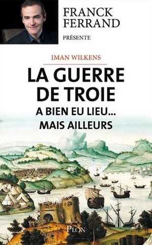La guerre de Troie a bien eu lieu...mais ailleurs, 2017, 544 p.