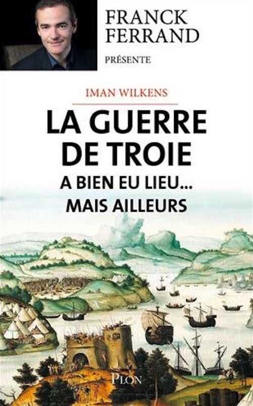 La guerre de Troie a bien eu lieu...mais ailleurs, 2017, 544 p.