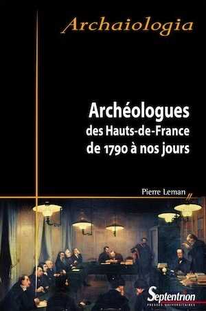 Archéologues des Hauts de France de 1790 à nos jours, 2017, 198 p.