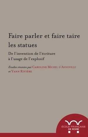 Faire parler et faire taire les statues. De l'invention de l'écriture à l'usage de l'explosif, 2017, 516 p.