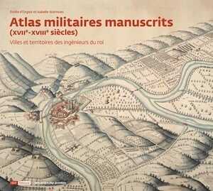 Atlas militaires manuscrits (XVIIe-XVIIIe siècles). Villes et territoires des ingénieurs du roi, 2017, 384 p., 260 ill.