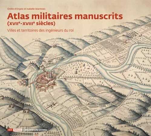 Atlas militaires manuscrits (XVIIe-XVIIIe siècles). Villes et territoires des ingénieurs du roi, 2017, 384 p., 260 ill.