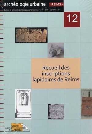 Recueil des inscriptions lapidaires de Reims, (Archéologie urbaine à Reims, 12), 2018.