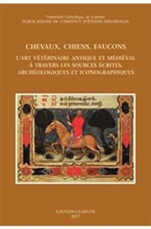 Chevaux, chiens, faucons. L'art vétérinaire antique et médiéval à travers les sources écrites, archéologiques et iconographiques, 2018, 481 p., 17 ill. n.b., 16 ill. coul.