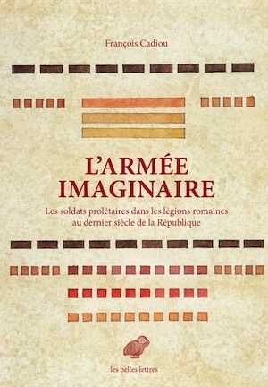 L' Armée imaginaire. Les soldats prolétaires dans les légions romaines au dernier siècle de la République, 2017, 488 p.
