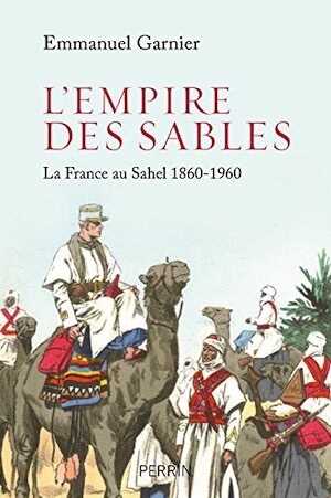 L'Empire des sables. La France au Sahel 1860-1960, 2018, 320 p.