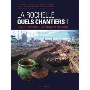 La Rochelle, quels chantiers ! Fouilles préventives : des prémices à nos jours, 2017, 230 p.