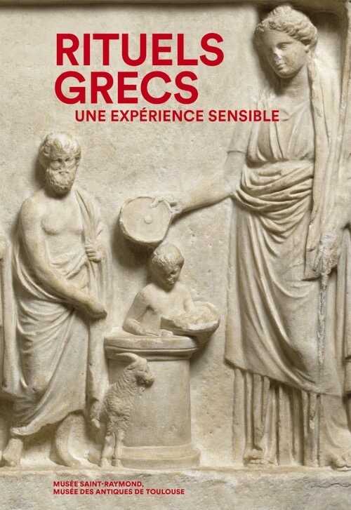 ÉPUISÉ - Rituels grecs, une expérience sensible, (cat. expo. Musée Saint Raymond, Toulouse, nov. 2017-mars 2018), 2018, 173 p.