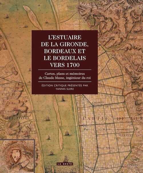 L'Estuaire de la Gironde. Bordeaux et le Bordelais vers 1700. Cartes, plans et mémoires de Claude Masse, ingénieur du roi, 2017, 472 p.