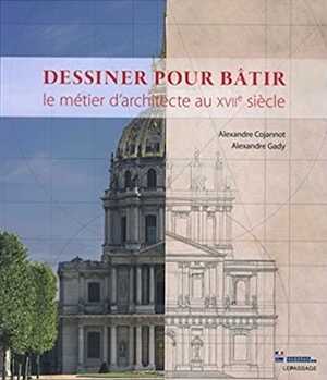 COJANNOT A., GADY A. - Dessiner pour bâtir. Le métier d'architecte au XVIIe siècle, 2017, 350 p.