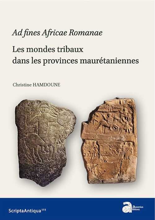 Ad fines Africae Romanae. Les mondes tribaux dans les provinces maurétanienne, 2018, 538 p.