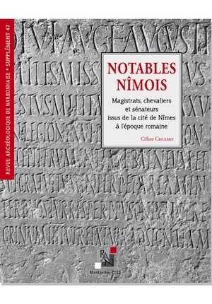 Notables Nîmois. Magistrats, chevaliers et sénateurs issus de la cité de Nîmes à l'époque romaine, (Supplément RAN 47), 2018, 424 p.
