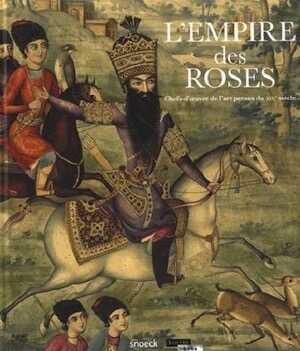 L'empire des roses. Chefs d'oeuvres de l'art persan du XIXe siècle, (cat. expo Louvre-Lens, mars-juillet 2018), 2018, 376 p.
