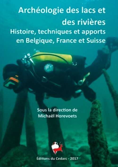 Archéologie des lacs et des rivières. Histoire, techniques et apports en Belgique, France et Suisse, (cat. expo. Musée du Malgré-Tout, Treignes, mai-nov. 2017), 2017, 260 p.