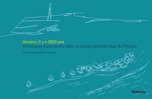 Genève, il y a 3000 ans. Chronique d'une fouille dans le village préhistorique du Plonjon, 2018, 104 p.